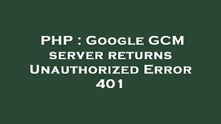 PHP : Google GCM server returns Unauthorized Error 401