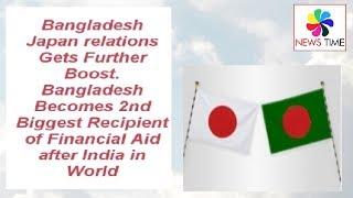 Bangladesh Japan Relations Gets Further Boost,Bangladesh now 2nd Biggest Recipient of Aid from Japan