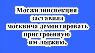 Мосжилинспекция заставила москвича демонтировать пристроенную им лоджию.