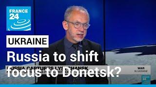 Luhansk governor says Russia will shift main focus to Donetsk region • FRANCE 24 English