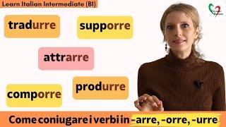 34. Learn Italian Intermediate (B1): come funzionano i verbi in -arre, -orre e -urre