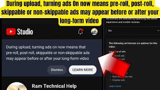 During upload, turning ads On now means pre-roll, post-roll, skippable or non-skippable ads may