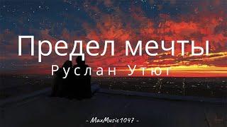 Руслан Утюг -  ПРЕДЕЛ МЕЧТЫ (текст) "Я хочу тебя"