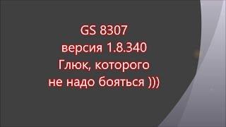 GS 8307 первый глюк на п.о. 1.8.340