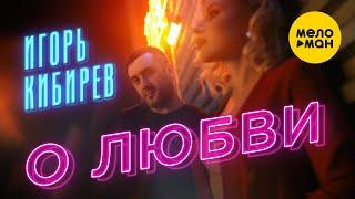 Игорь Кибирев - О любви (Official Video, 2022)