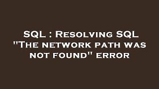 SQL : Resolving SQL "The network path was not found" error