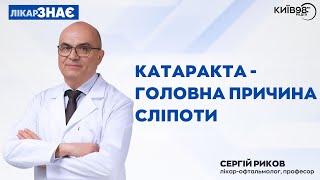 СЕРГІЙ РИКОВ: Катаракта - головна причина сліпоти | ЛІКАР ЗНАЄ