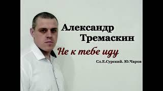 Александр Тремаскин. Не к тебе иду. Новинка осени 2022.