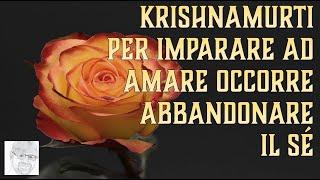 Krishnamurti – Per imparare ad amare occorre abbandonare il sé