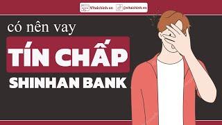 Có nên vay tín chấp Shinhan Bank & Những “bí ẩn” ít ai ngờ! Vitaichinh.vn