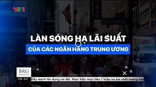 LÀN SÓNG HẠ LÃI SUẤT CỦA CÁC NGÂN HÀNG TRUNG ƯƠNG | VTVMoney