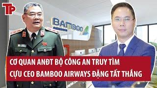 Khẩn cấp: Cơ quan ANĐT Bộ Công an truy tìm cựu CEO Bamboo Airways Đặng Tất Thắng