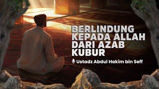 Pesan Nabi, Jangan Lupa Berlindung Kepada Allah Dari Azab Kubur | Ustadz Abdul Hakim bin Seff