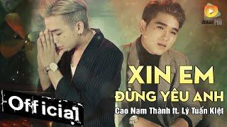 Xin Em Đừng Yêu Anh - Cao Nam Thành ft. Lý Tuấn Kiệt HKT (MV Official 4K)