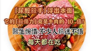 震驚！「尿酸殺手」浮出水面，它的「殺傷力」竟是牛肉的 10 倍！醫生惋惜：不少人執迷不悟，每日都在吃