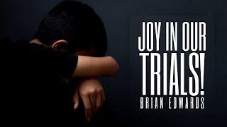 Joy In Our Trials! | Brian Edwards