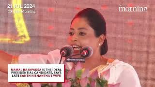 Namal Rajapaksa is the ideal presidential candidate, says late Santh Nishantha's wife | The Morning