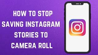 How to stop saving instagram stories to camera roll