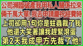 公司瀕臨破產我用私人關係！拉來倆千萬大單！我去申請慶祝經費時！上司卻用1句你是蛀蟲裁了我！他還大笑著讓我趕緊滾蛋！第2天我成甲方先裁了他！#為人處世#生活經驗#情感故事