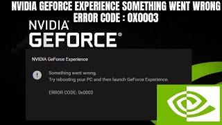 NVIDIA Geforce Experience Something Went Wrong Error Code  0x0003
