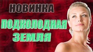 ПРЕМЬЕРА 2018! / ** ПОДКОЛОДНАЯ ЗЕМЛЯ ** / 2018 / РУССКАЯ МЕЛОДРАМА