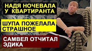 САВЕЛИЙ АД ОТЧИТАЛ ЭДИКА.ШУПА ПОЖЕЛАЛА ПЛОХОГО. НАДЯ НОЧЕВАЛА С КВАРТИРАНТОМ#СамвелАдамян #saveliyad