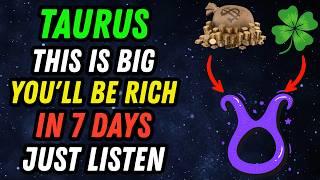 TAURUS  IT’S SCARY – YOU WILL BE RICH. JUST LISTEN ONE TIME. MONEY WILL COME TO YOU IN 7 DAYS 