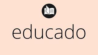 Que significa EDUCADO • educado SIGNIFICADO • educado DEFINICIÓN • Que es EDUCADO