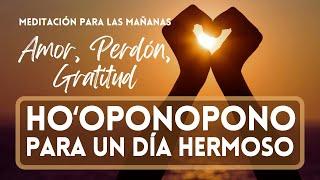 MEDITACIÓN HO’OPONOPONO PARA UN DÍA HERMOSO ️ Comienza tu Mañana con AMOR, PERDÓN y GRATITUD 