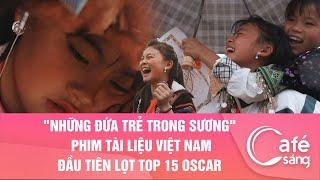 "NHỮNG ĐỨA TRẺ TRONG SƯƠNG" - PHIM TÀI LIỆU VIỆT NAM ĐẦU TIÊN LỌT TOP 15 OSCAR