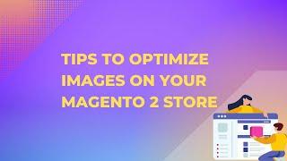 Tips To Optimize Images On Your Magento Store For Fast Website Performance