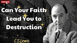 Can Your Faith Lead You to Destruction - C. S. Lewis