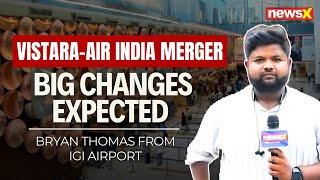 Vistara-Air India Merger | Big Changes Expected After The Merger | Ground Report From IGI Airport