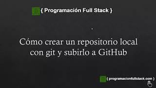 Cómo crear un repositorio local con Git y subirlo a GitHub