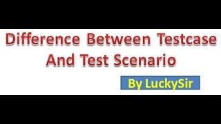 Difference between Test case and Test Scenario