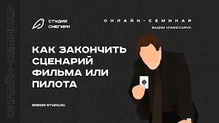 Как закончить сценарий фильма или пилота. Семинар сценаристов, писателей и режиссеров.