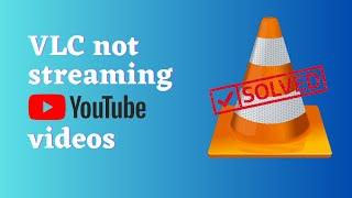 How to fix VLC not streaming Youtube videos ?