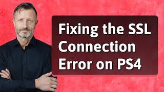 Fixing the SSL Connection Error on PS4