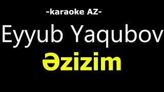 Eyyub Yaqubov  - Əzizim (KARAOKE)