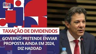 Governo pretende enviar proposta sobre taxação de dividendos ainda em 2024, diz Haddad