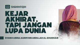 Kejar Akhirat, Tapi Jangan Lupa Dunia - Syaikh Abdul Karim bin Abdillah Al-Khudhair