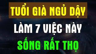 TUỔI GIÀ NGỦ DẬY Làm Được 7 ĐIỀU NÀY Thì Xin Chúc Mừng Sống RẤT THỌ - Chân Thiện Mỹ