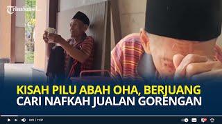 Kisah Pilu Abah Oha, Usia 83 Tahun Berjuang Cari Nafkah Jualan Gorengan, Untung Cuma Rp 200