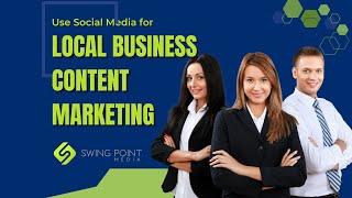 Use Social Media for Local Business Content Marketing - Swing Point Media