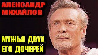 Александр Михайлов. За кого выдал замуж своих дочерей.