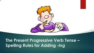 The Present Progressive Verb Tense – Spelling Rules for Adding -ing