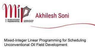 Akhilesh Soni - Mixed-Integer Linear Programming for Scheduling Unconventional Oil Field Development