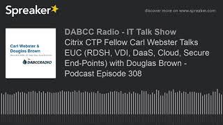 Citrix CTP Fellow Carl Webster Talks EUC (RDSH, VDI, DaaS, Cloud, Secure End-Points) with Douglas Br