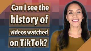 Can I see the history of videos watched on TikTok?
