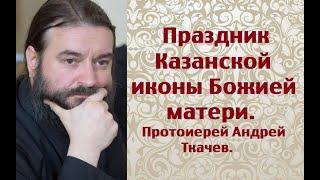 Казанская икона Божией матери. Протоиерей Андрей Ткачев.